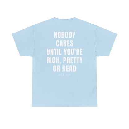 NOBODY CARES UNTIL YOU'RE RICH, PRETTY, OR DEAD